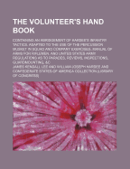 The Volunteer's Hand Book: Containing an Abridgement of Hardee's Infantry Tactics, Adapted to the Use of the Percussion Musket in Squad and Company Exercises, Manual of Arms for Riflemen. and United States Army Regulations as to Parades, Reviews, Inspecti