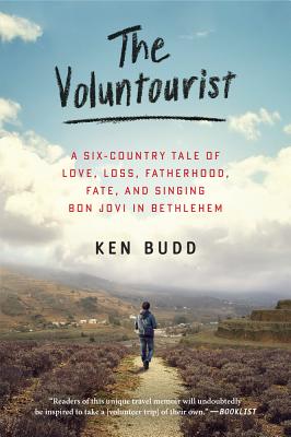 The Voluntourist: A Six-Country Tale of Love, Loss, Fatherhood, Fate, and Singing Bon Jovi in Bethlehem - Budd, Ken