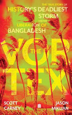 The Vortex: The True Story of History's Deadliest Storm and the Liberation of Bangladesh - Carney, Scott, and Miklian, Jason