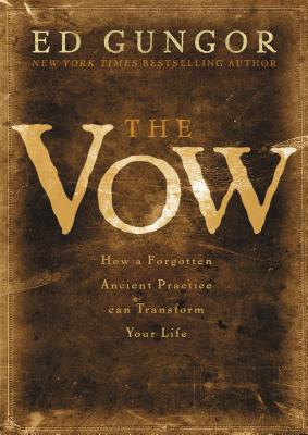 The Vow: How a Forgotten Ancient Practice Can Transform Your Life - Gungor, Ed
