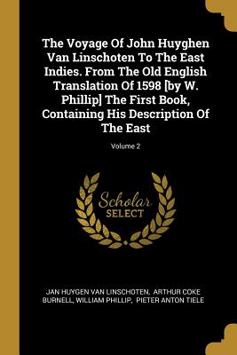 The Voyage Of John Huyghen Van Linschoten To The East Indies. From The Old English Translation Of 1598 [by W. Phillip] The First Book, Containing His Description Of The East; Volume 2 - Jan Huygen Van Linschoten (Creator), and Arthur Coke Burnell (Creator), and Phillip, William