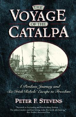 The Voyage of the Catalpa: A Perilous Journey and Six Irish Rebels' Escape to Freedom - Stevens, Peter