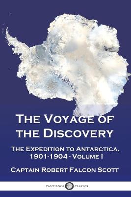 The Voyage of the Discovery: The Expedition to Antarctica, 1901-1904 - Volume I - Scott, Captain Robert Falcon