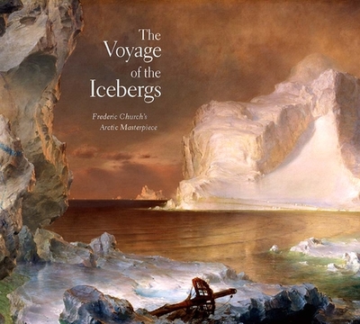 The Voyage of the Icebergs: Frederic Church's Arctic Masterpiece - Harvey, Eleanor Jones, and Carr, Gerald L (Contributions by)