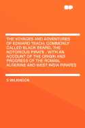 The Voyages and Adventures of Edward Teach, Commonly Called Black Beard, the Notorious Pirate: With an Account of the Origin and Progress of the Roman, Algerine and West India Pirates