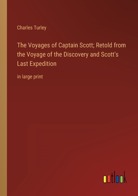 The Voyages of Captain Scott; Retold from the Voyage of the Discovery and Scott's Last Expedition: in large print - Turley, Charles