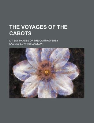 The Voyages of the Cabots: Latest Phases of the Controversy - Dawson, Samuel Edward