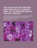 The Voyages of the Venetian Brothers, Nicol? & Antonio Zeno, to the Northern Seas in the Xivth Century: Comprising the Latest Known Accounts of the Lost Colony of Greenland and of the Northmen in America Before Columbus