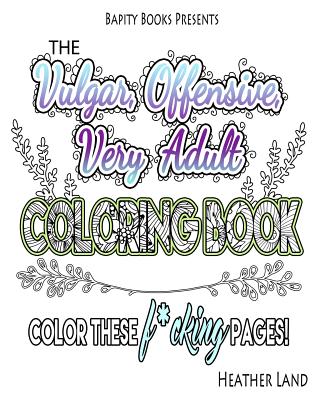The Vulgar Offensive Very Adult Coloring Book: For Mature Audiences - Land, Heather