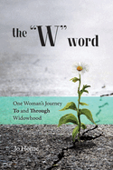 The W Word: One Woman's Journey TO and THROUGH Widowhood