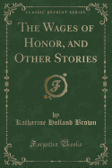 The Wages of Honor, and Other Stories (Classic Reprint)