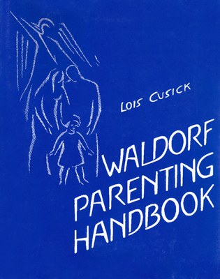 The Waldorf Parenting Handbook: Useful Information on Child Development and Education from Anthroposophical Sources - Cusick, Lois