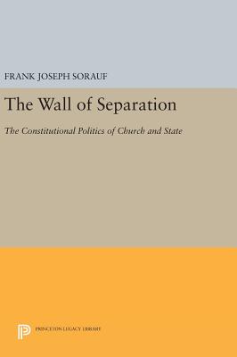 The Wall of Separation: The Constitutional Politics of Church and State - Sorauf, Frank Joseph