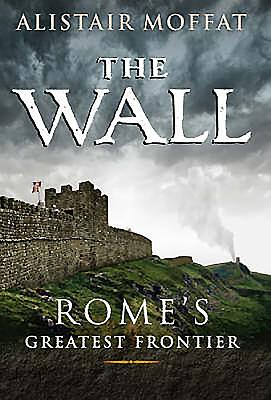 The Wall: Rome's Greatest Frontier - Moffat, Alistair