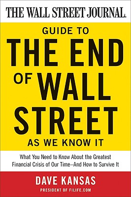 The Wall Street Journal Guide to the End of Wall Street as We Know It: What You Need to Know about the Greatest Financial Crisis of Our Time--And How to Survive It - Kansas, Dave