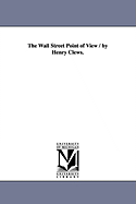 The Wall Street Point of View / By Henry Clews.