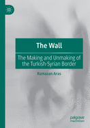 The Wall: The Making and Unmaking of the Turkish-Syrian Border