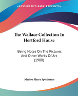 The Wallace Collection In Hertford House: Being Notes On The Pictures And Other Works Of Art (1900)