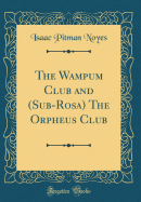 The Wampum Club and (Sub-Rosa) the Orpheus Club (Classic Reprint)