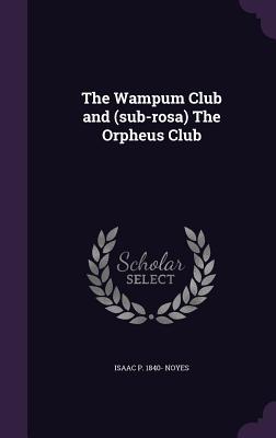 The Wampum Club and (sub-rosa) The Orpheus Club - Noyes, Isaac Pitman