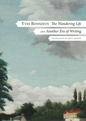 The Wandering Life: Followed by Another Era of Writing - Bonnefoy, Yves, and Rogers, Hoyt (Translated by)