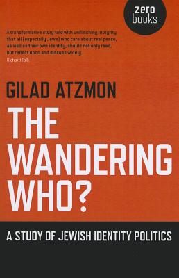 The Wandering Who: A Study of Jewish Identity Politics - Atzmon, Gilad