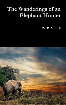 The Wanderings of an Elephant Hunter - Bell, W D M