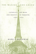 The Waning of the Green: Catholics, the Irish, and Identity in Toronto, 1887-1922 Volume 32