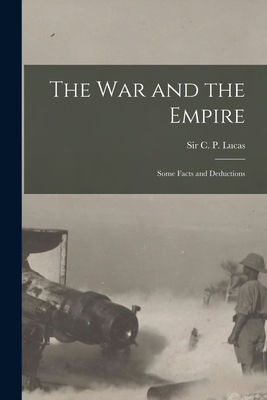 The War and the Empire [microform]: Some Facts and Deductions - Lucas, C P (Charles Prestwood) Sir (Creator)