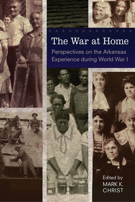 The War at Home: Perspectives on the Arkansas Experience during World War I - Christ, Mark K (Editor)