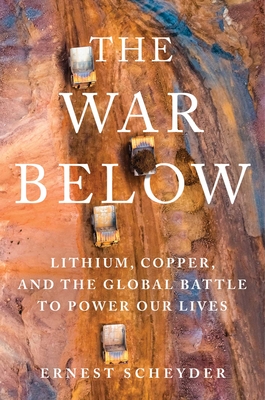 The War Below: Lithium, Copper, and the Global Battle to Power Our Lives - Scheyder, Ernest