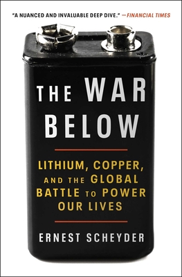 The War Below: Lithium, Copper, and the Global Battle to Power Our Lives - Scheyder, Ernest