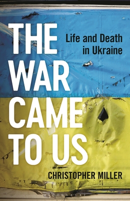 The War Came to Us: Life and Death in Ukraine - Miller, Christopher