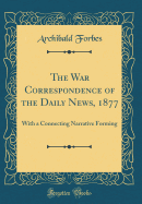 The War Correspondence of the Daily News, 1877: With a Connecting Narrative Forming (Classic Reprint)