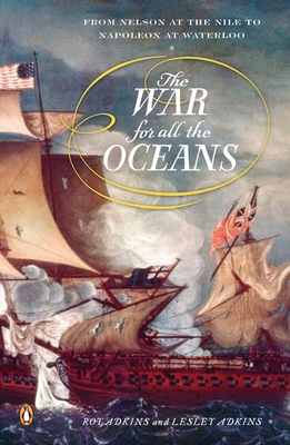 The War for All the Oceans: From Nelson at the Nile to Napoleon at Waterloo - Adkins, Roy, and Adkins, Lesley