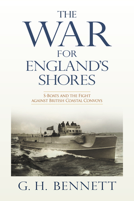 The War for England's Shores: S-Boats and the Fight Against British Coastal Convoys - Bennett, G H