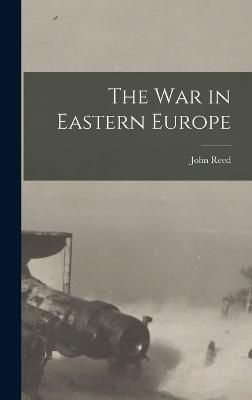 The War in Eastern Europe - Reed, John