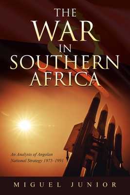 The War in Southern Africa: An Analysis of Angolan National Strategy 1975-1991 - Junior, Miguel