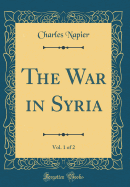 The War in Syria, Vol. 1 of 2 (Classic Reprint)