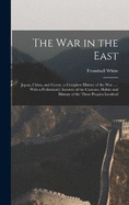 The war in the East: Japan, China, and Corea: a Complete History of the war ...: With a Preliminary Account of the Customs, Habits and History of the Three Peoples Involved