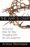 The War Is Over: God Is Not Mad, So Stop Struggling with Sin and Judgment