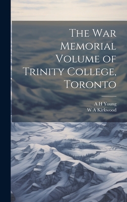 The War Memorial Volume of Trinity College, Toronto - Kirkwood, W A, and Young, A H