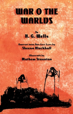 The War o the Warlds: The War of the Worlds in North-east Scots (Doric) - Wells, H G, and Blackhall, Sheena (Translated by), and Staunton, Mathew (Illustrator)