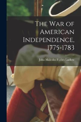 The war of American Independence, 1775-1783 - Ludlow, John Malcolm Forbes