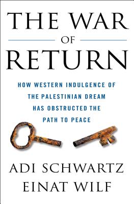 The War of Return: How Western Indulgence of the Palestinian Dream Has Obstructed the Path to Peace - Schwartz, Adi, and Wilf, Einat