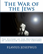 The War of the Jews: The History of the Destruction of Jerusalem (Complete Edition, 7 Books)