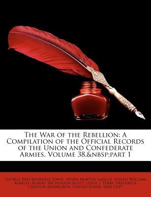 The War of the Rebellion: A Compilation of the Official Records of the Union and Confederate Armies - Davis, George Breckenridge, and United States War Dept, States War Dept (Creator)