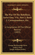 The War of the Rebellion, Series One, V41, Part 2, Book 2, Correspondence, Etc.: A Compilation of the Official Records (1893)