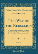 The War of the Rebellion, Vol. 35: A Compilation of the Official Records of the Union and Confederate Armies; Part I. Reports, Correspondence, Etc (Classic Reprint)