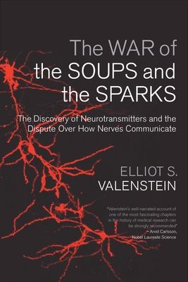 The War of the Soups and the Sparks: The Discovery of Neurotransmitters and the Dispute Over How Nerves Communicate - Valenstein, Elliot